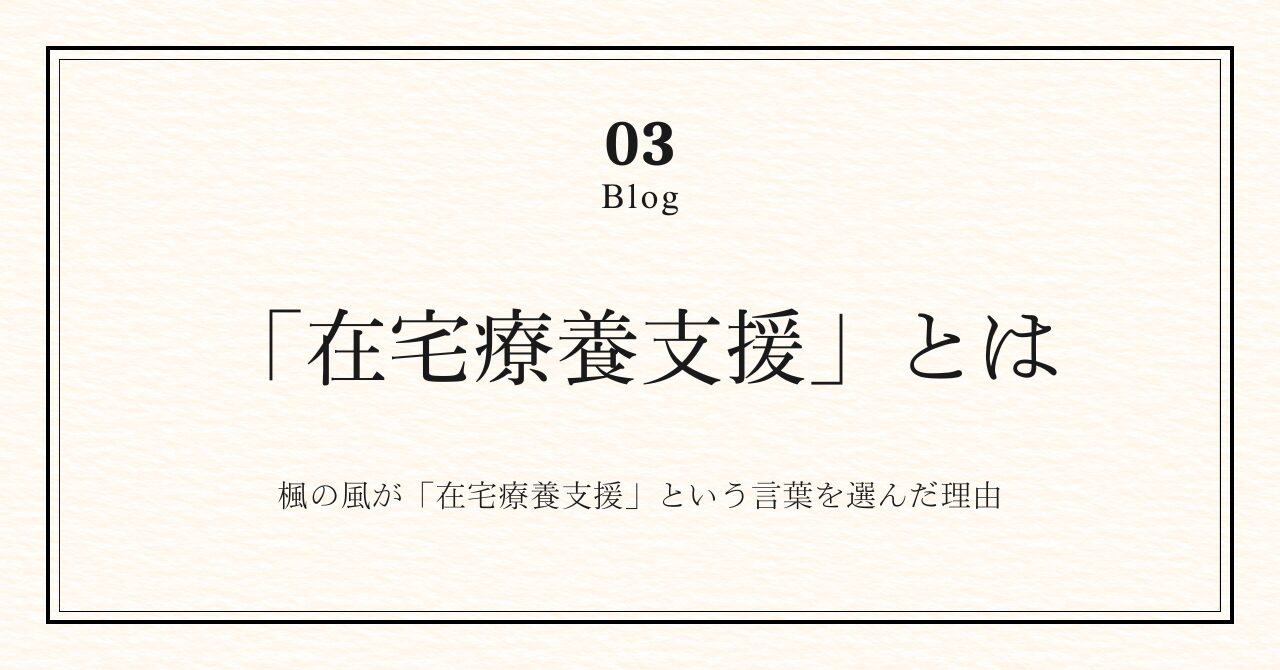 楓の風が「在宅療養支援」という言葉を選んだ理由