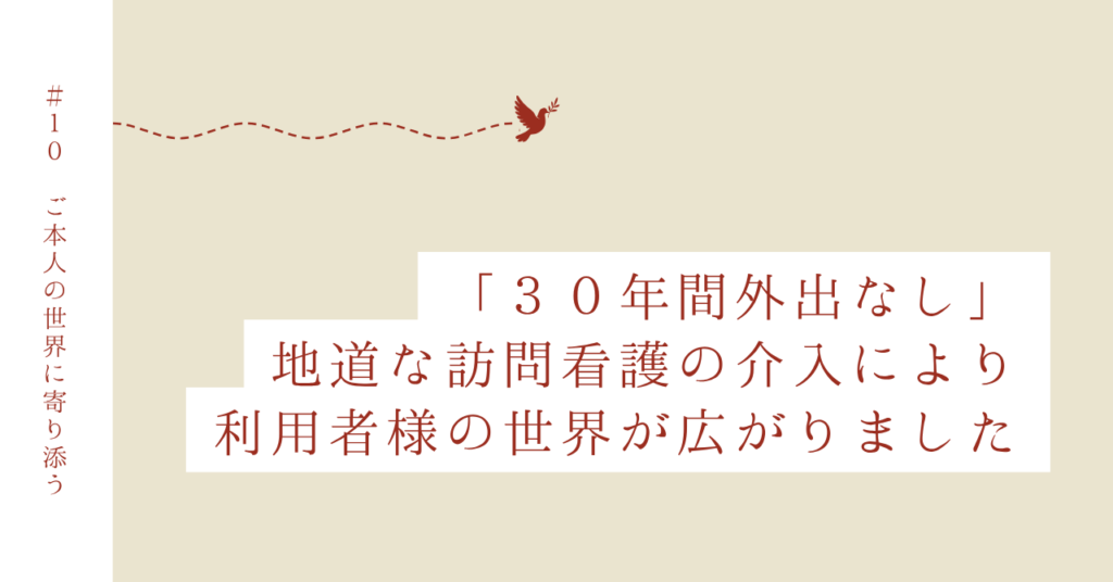 Case 10｜利用者様の世界を拡げた訪問看護の関わり