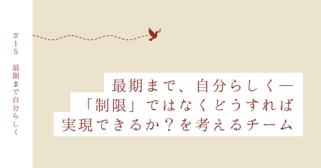 Case 15｜最期まで自分らしくあるために、制限ではなく「どうすれば実現できるか」を模索したチーム支援